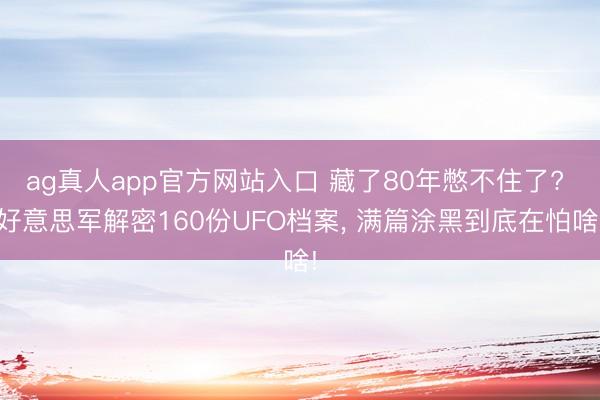ag真人app官方网站入口 藏了80年憋不住了? 好意思军解密160份UFO档案， 满篇涂黑到底在怕啥!