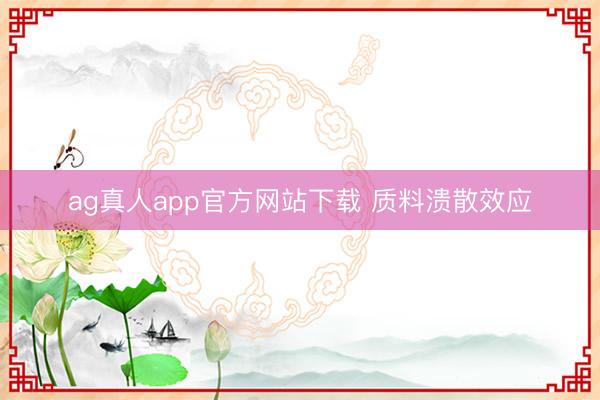 ag真人app官方网站下载 质料溃散效应