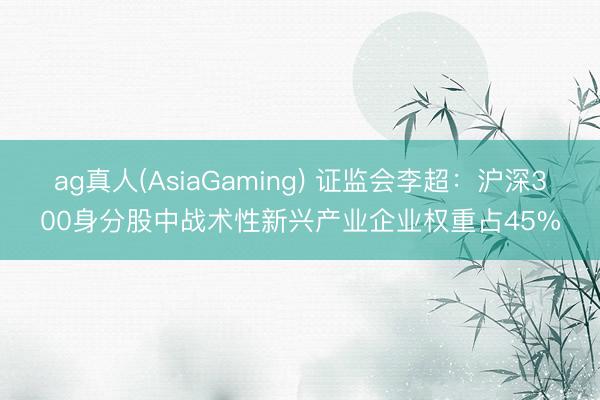 ag真人(AsiaGaming) 证监会李超：沪深300身分股中