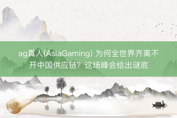 ag真人(AsiaGaming) 为何全世界齐离不开中国供应链？