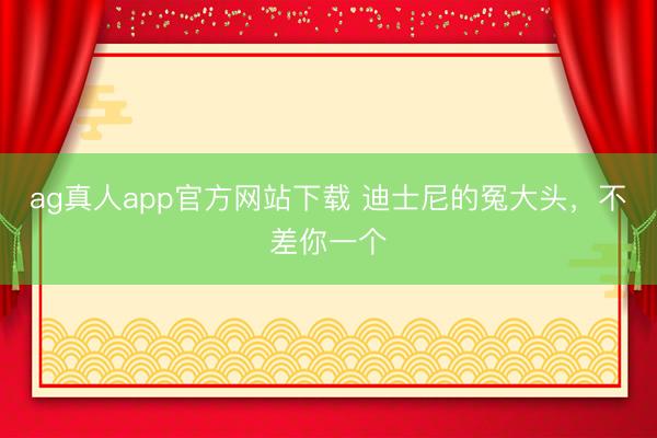 ag真人app官方网站下载 迪士尼的冤大头，不差你一个