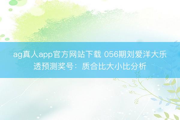 ag真人app官方网站下载 056期刘爱洋大乐透预测奖号：质合比大小比分析