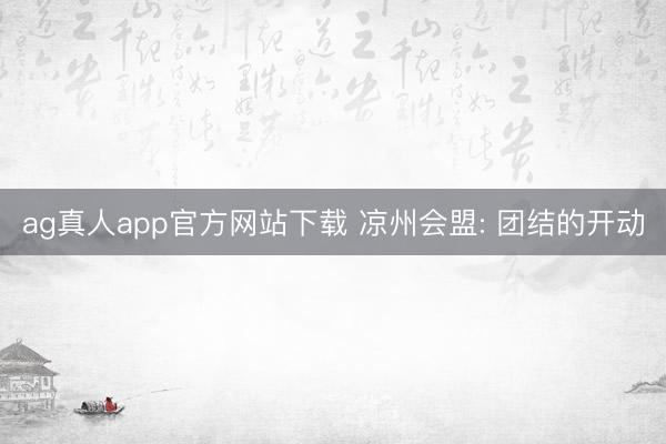 ag真人app官方网站下载 凉州会盟: 团结的开动