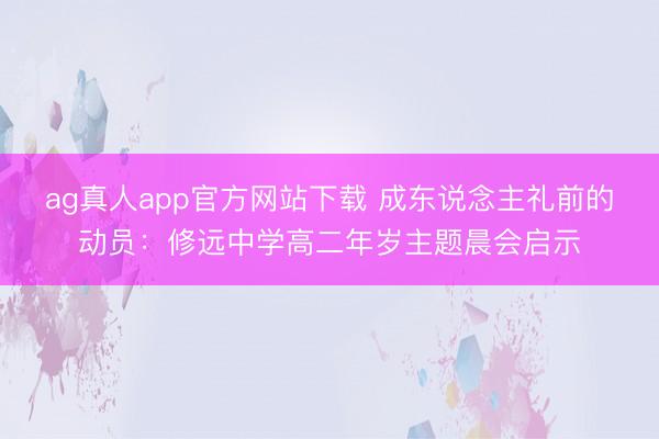 ag真人app官方网站下载 成东说念主礼前的动员：修远中学高二年岁主题晨会启示