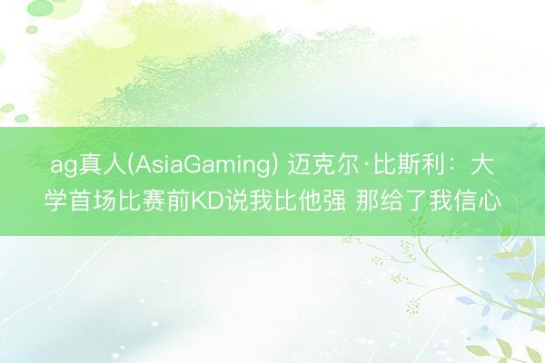 ag真人(AsiaGaming) 迈克尔·比斯利：大学首场比赛前KD说我比他强 那给了我信心