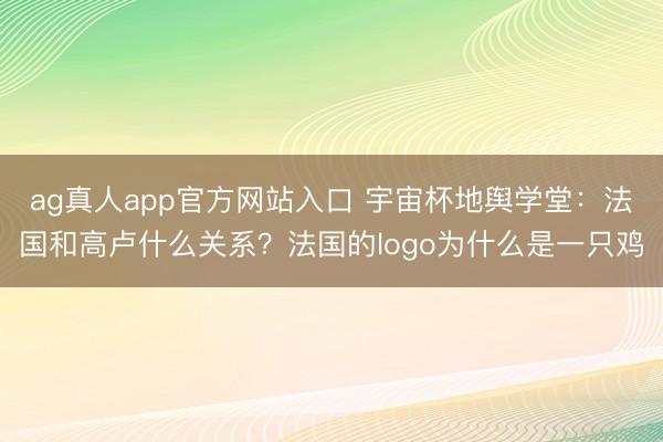ag真人app官方网站入口 宇宙杯地舆学堂：法国和高卢什么关系？法国的logo为什么是一只鸡
