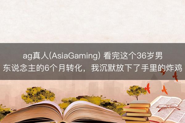 ag真人(AsiaGaming) 看完这个36岁男东说念主的6个月转化,我沉默放下了手里的炸鸡