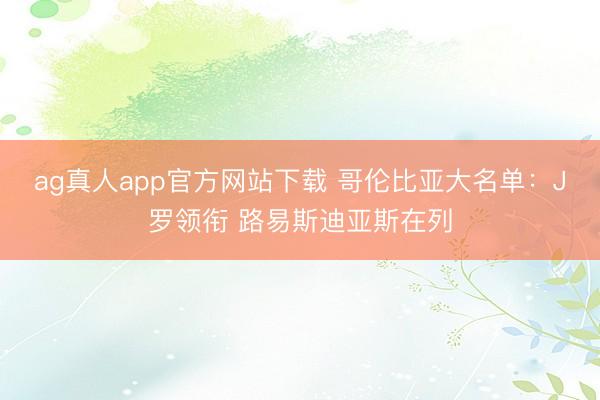 ag真人app官方网站下载 哥伦比亚大名单:J罗领衔 路易斯迪亚斯在列