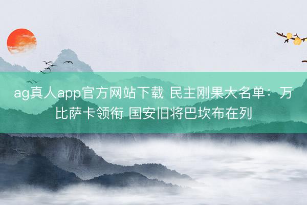 ag真人app官方网站下载 民主刚果大名单:万比萨卡领衔 国安旧将巴坎布在列