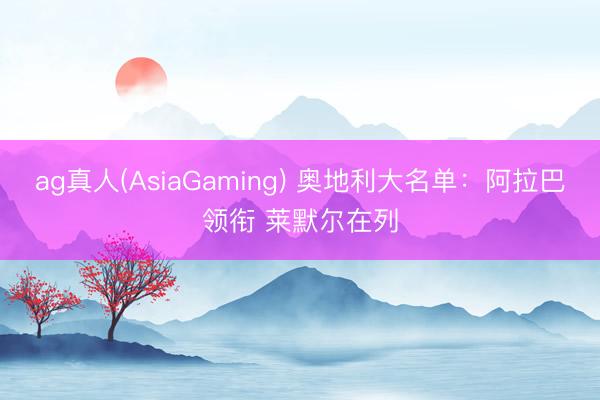 ag真人(AsiaGaming) 奥地利大名单:阿拉巴领衔 莱默尔在列
