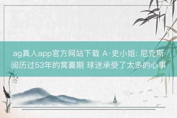 ag真人app官方网站下载 A·史小姐: 尼克斯阅历过53年的窝囊期 球迷承受了太多的心事