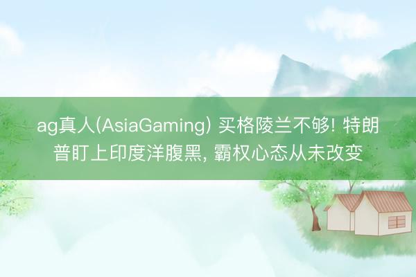 ag真人(AsiaGaming) 买格陵兰不够! 特朗普盯上印度洋腹黑， 霸权心态从未改变