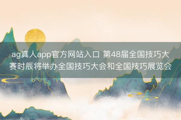 ag真人app官方网站入口 第48届全国技巧大赛时辰将举办全国技巧大会和全国技巧展览会
