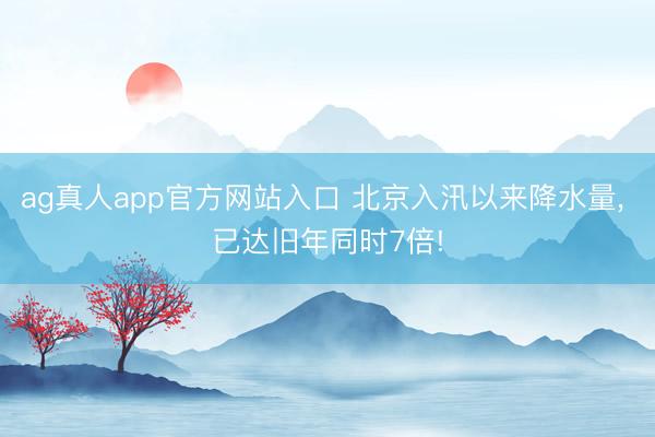 ag真人app官方网站入口 北京入汛以来降水量, 已达旧年同时7倍!