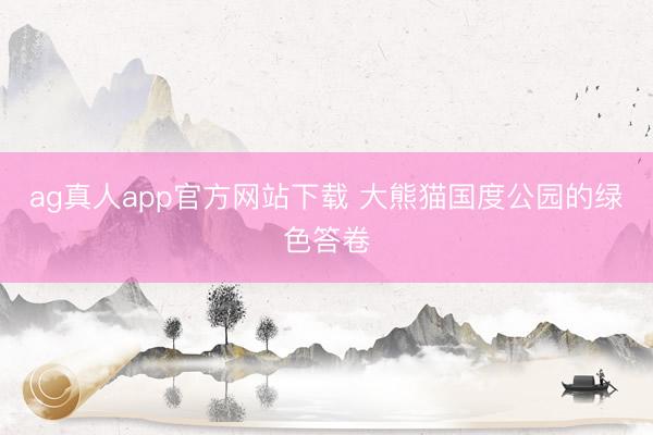 ag真人app官方网站下载 大熊猫国度公园的绿色答卷