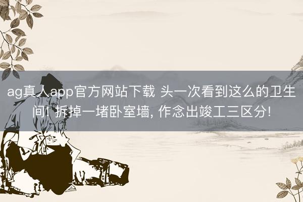 ag真人app官方网站下载 头一次看到这么的卫生间! 拆掉一堵卧室墙，<a href=