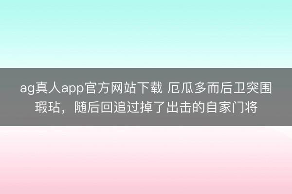 ag真人app官方网站下载 厄瓜多而后卫突围瑕玷，随后回追过掉了出击的自家门将