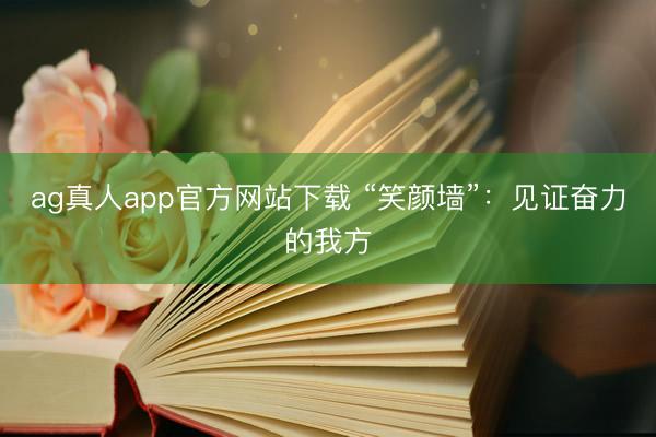 ag真人app官方网站下载 “笑颜墙”：见证奋力的我方