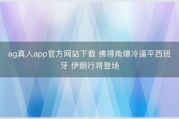 ag真人app官方网站下载 佛得角爆冷逼平西班牙 伊朗行将登场