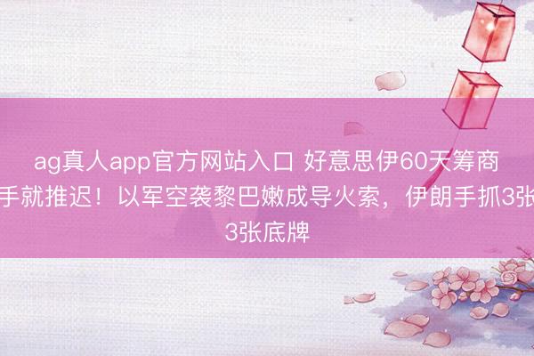 ag真人app官方网站入口 好意思伊60天筹商刚动手就推迟！以军空袭黎巴嫩成导火索，伊朗手抓3张底牌
